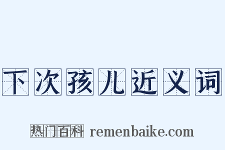 下次孩儿近义词是什么意思的图片